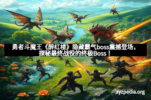 勇者斗魔王《醉红楼》隐藏霸气boss震撼登场，探秘最终战役的终极Boss！